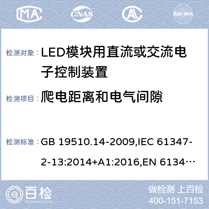 爬电距离和电气间隙 LED模块用直流或交流电子控制装置 GB 19510.14-2009,IEC 61347-2-13:2014+A1:2016,
EN 61347-2-13:2014+A1:2017,
AS/NZS 61347-2-13:2018. 18