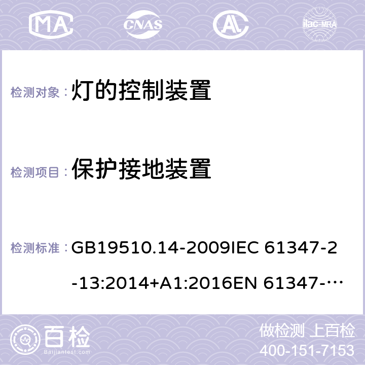 保護接地裝置 燈的控制裝置 第14部分：LED模塊用直流或交流電子控制裝置的特殊要求 GB19510.14-2009
IEC 61347-2-13:2014+A1:2016
EN 61347-2-13:2014/A1:2017
AS/NZS 61347-2-13:2013 10