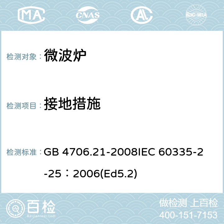 接地措施 家用和類似用途電器的安全微波爐,包括組合型微波爐的特殊要求 GB 4706.21-2008
IEC 60335-2-25：2006(Ed5.2) 27