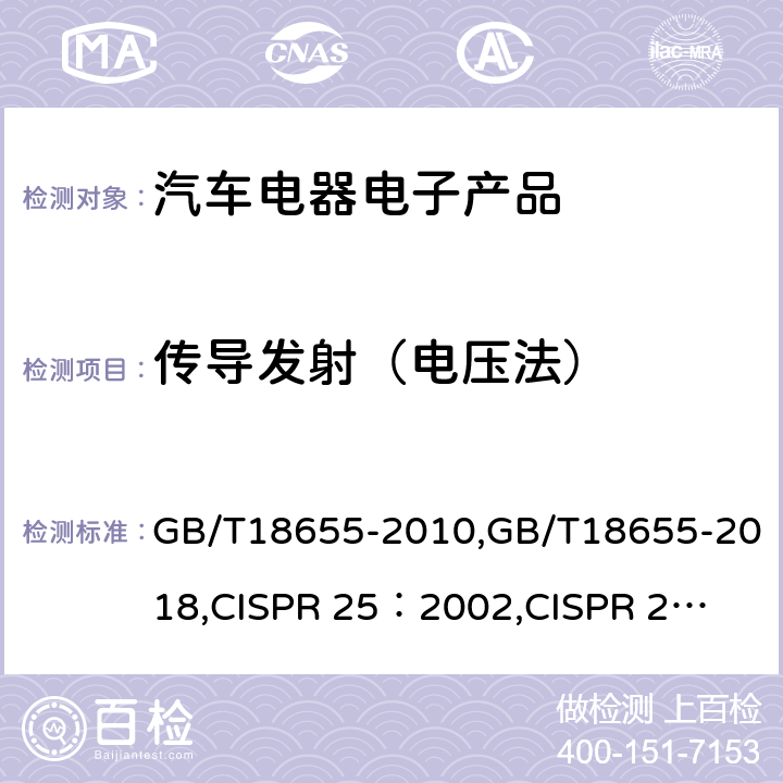 传导发射（电压法） 车辆、船和内燃机 无线电骚扰特性 用于保护车载接收机的的限值和测量方法 GB/T18655-2010,GB/T18655-2018,
CISPR 25：2002,
CISPR 25：2008,
CISPR25:2016 6.3,I.2