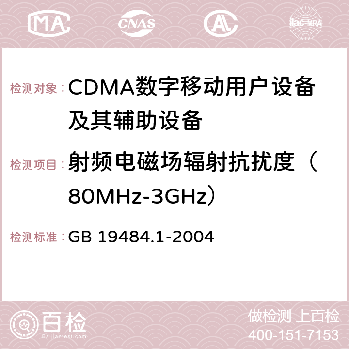 射频电磁场辐射抗扰度
（80MHz-3GHz） 800MHz/2GHz cdma2000数字蜂窝移动通信系统电磁兼容性要求和测量方法 第1部分:移动台及其辅助设备 GB 19484.1-2004 10.2