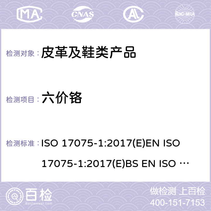 六价铬 皮革—化学测试皮革中六价铬含量—部分 1：比色法 ISO 17075-1:2017(E)
EN ISO 17075-1:2017(E)
BS EN ISO 17075-1:2017
DIN EN ISO 17075-1:2017