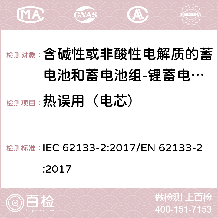 热误用（电芯） 含碱性或其他非酸性电解质的蓄电池和蓄电池组 便携式密封蓄电池和蓄电池组的安全性要求第2部分：锂体系 IEC 62133-2:2017/EN 62133-2:2017 7.3.4