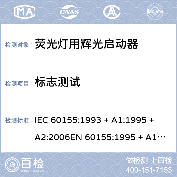 标志测试 荧光灯用辉光启动器 IEC 60155:1993 + A1:1995 + A2:2006
EN 60155:1995 + A1:1995 + A2:2007 6
