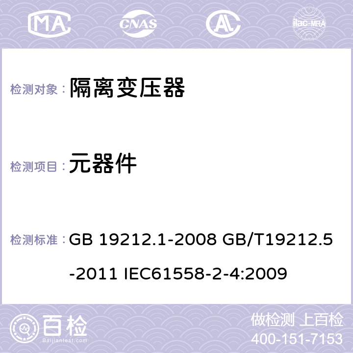 元器件 电源电压为1100V及以下的变压器、电抗器、电源装置和类似产品的安全第五部分：隔离变压器和内装隔离变压器的电源装置的特殊要求和试验 GB 19212.1-2008 GB/T19212.5-2011 IEC61558-2-4:2009 20