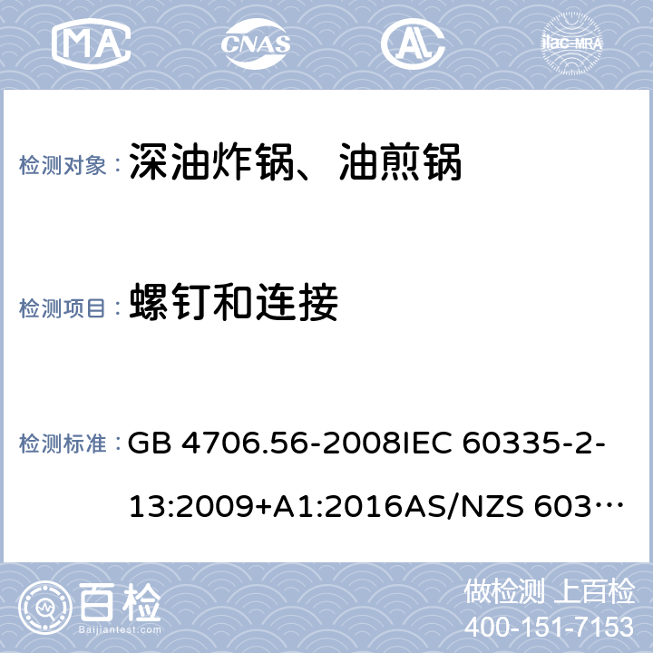 螺钉和连接 家用和类似用途电器的安全.第2部分: 深油炸锅、油煎锅及类似器具的特殊要求 GB 4706.56-2008IEC 60335-2-13:2009+A1:2016
AS/NZS 60335.2.13:2017EN 60335-2-13:2010+A1:2019
 28