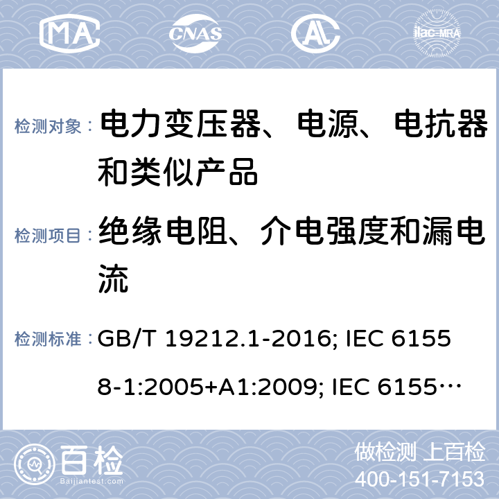 绝缘电阻、介电强度和漏电流 电力变压器、电源、电抗器和类似产品的安全 第1部分:通用要求和试验 GB/T 19212.1-2016; IEC 61558-1:2005+A1:2009; IEC 61558-1:2017 ED3; EN 61558-1:2005+A1:2009; EN IEC 61558-1: 2019; AS/NZS 61558.1:2018 18