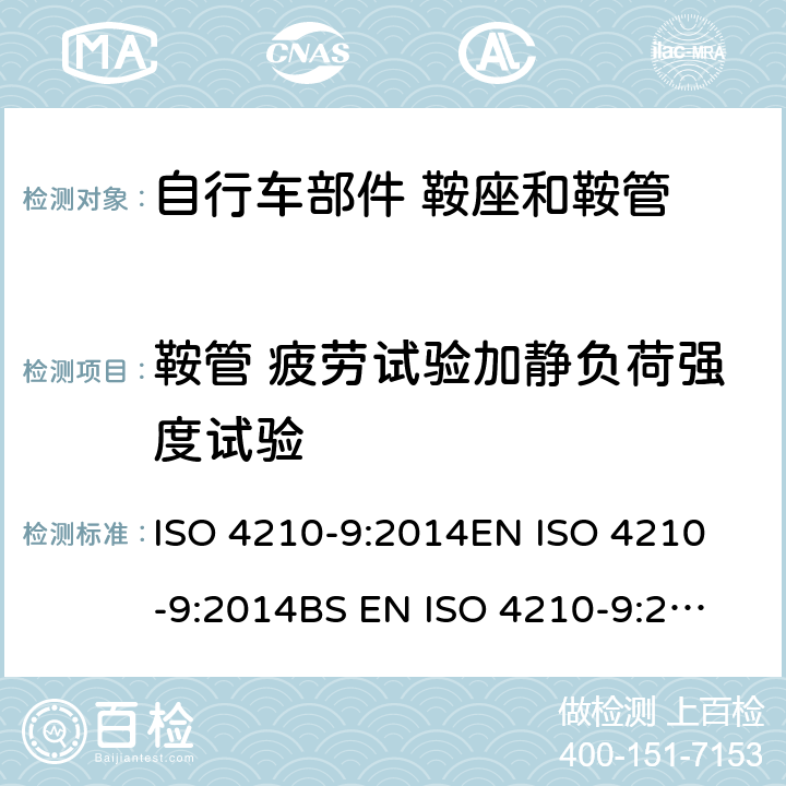 鞍管 疲劳试验加静负荷强度试验 ISO 4210-9:2014 自行车 两轮自行车的安全要求 第9部分：鞍座和鞍管试验方法 
EN 
BS EN  4.5