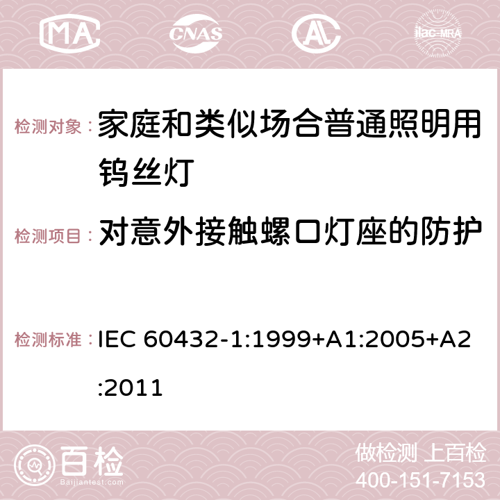 对意外接触螺口灯座的防护 白炽灯安全要求_第1部分:家庭和类似场合普通照明用钨丝灯 IEC 60432-1:1999+A1:2005+A2:2011 2.3