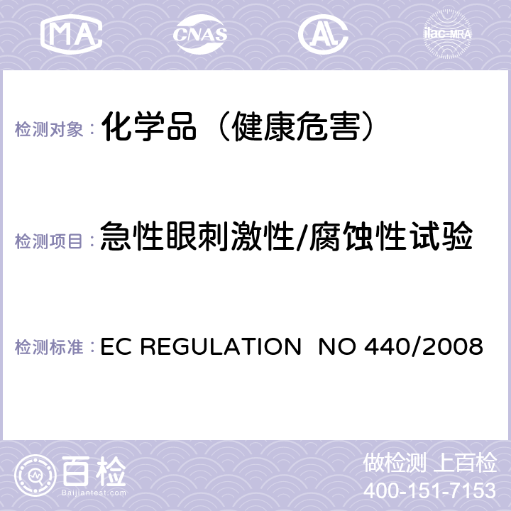 急性眼刺激性/腐蚀性试验 EC REGULATION  NO 440/2008 EC REGULATION NO 440/2008附录 B.5急性毒性：眼睛刺激/腐蚀