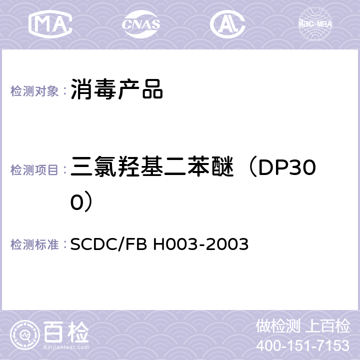 三氯羟基二苯醚（DP300） BH 003-2003 消毒产品中杀菌剂DP300的高效液相色谱检测方法 SCDC/FB H003-2003