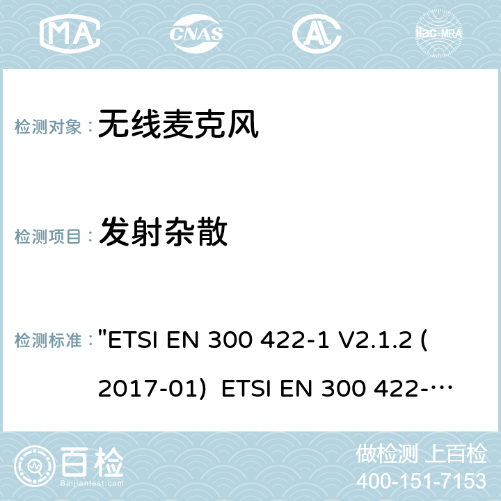 发射杂散 电磁兼容性和无线电频谱管理(ERM)电磁兼容性和无线电频谱管理(ERM)无线麦克风.不超过3 GHz的音频PMSE设备，涵盖2014/53/EU 3.2条指令的协调标准要求.第1部分：A类接收机; 第2部分：B类接收机; 第3部分：C类接收机;第4部分：辅助听力装置，包括个人声音放大器和3 GHz以下的感应系统 "ETSI EN 300 422-1 V2.1.2 (2017-01) ETSI EN 300 422-2 V2.1.1 (2017-02) ETSI EN 300 422-3 V2.1.1 (2017-02) ETSI EN 300 422-4 V2.1.1 (2017-05)" 8.4