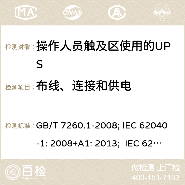 布线、连接和供电 不间断电源设备 第1-1 部分:操作人员触及区使用的UPS的一般规定和安全要求 GB/T 7260.1-2008; IEC 62040-1: 2008+A1: 2013; IEC 62040-1:2017； EN 62040-1: 2008+A1: 2013; EN IEC 62040-1: 2008+A1: 2013; AS 62040.1.1:2019 6