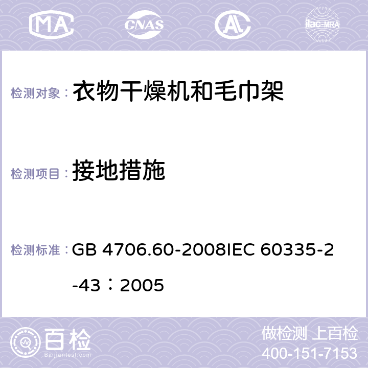 接地措施 家用和类似用途电器的安全衣物干燥机和毛巾架的特殊要求 GB 4706.60-2008
IEC 60335-2-43：2005 27