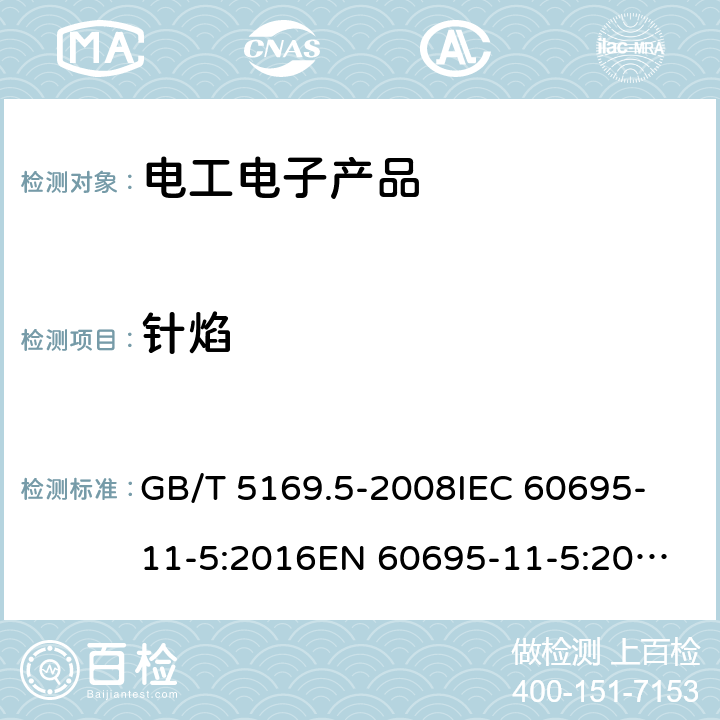 针焰 电工电子产品着火危险试验第5 部分:试验火焰 针焰试验方法装置、确认试验方法和导则 GB/T 5169.5-2008
IEC 60695-11-5:2016
EN 60695-11-5:2017
AS/NZS 60695.11.5:2005