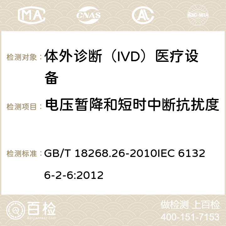 电压暂降和短时中断抗扰度 测量、控制和实验室用的电设备 电磁兼容性要求 第2-6部分：特殊要求 体外诊断(IVD)医疗设备 GB/T 18268.26-2010
IEC 61326-2-6:2012