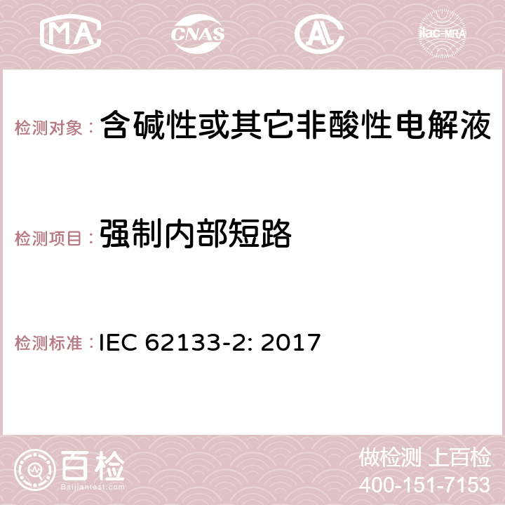 强制内部短路 含碱性或其它非酸性电解液的蓄电池和蓄电池组.便携式密封蓄电池和蓄电池组的安全要求 第一部分：锂系 IEC 62133-2: 2017 7.3.9