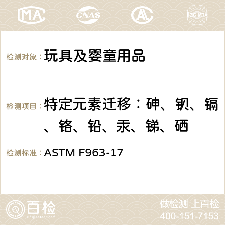 特定元素迁移：砷、钡、镉、铬、铅、汞、锑、硒 消费者安全规范：玩具安全 ASTM F963-17 4.3.5.1(2),4.3.5.2(2)(b), 8.3.2~8.3.6