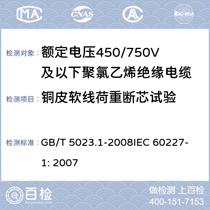 铜皮软线荷重断芯试验 额定电压450/750V及以下聚氯乙烯绝缘电缆 第1部分：一般要求 GB/T 5023.1-2008
IEC 60227-1: 2007 5