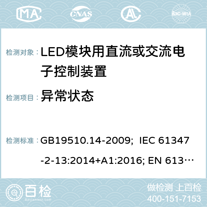 异常状态 灯的控制装置 第14部分：LED模块用直流或交流电子控制装置的特殊要求 GB19510.14-2009; IEC 61347-2-13:2014+A1:2016; EN 61347-2-13:2014+A1:2017; AS/NZS IEC 61347-2-13:2013; AS 61347.2.13:2018; BS EN 61347-2-13:2014+A1:2017 16