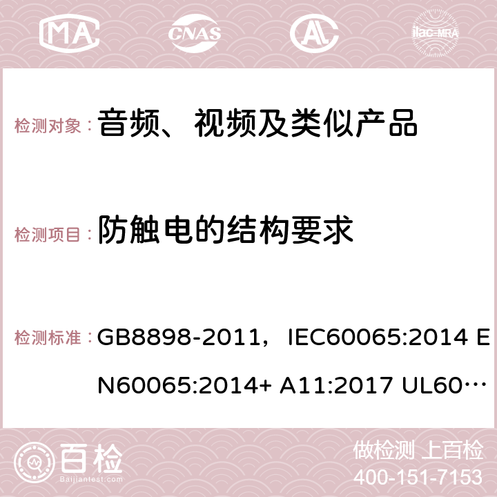 防觸電的結構要求 音頻、視頻及類似電子設備 安全要求 GB8898-2011，IEC60065:2014 EN60065:2014+ A11:2017 UL60065:2015 AS/NZS60065:2018 8