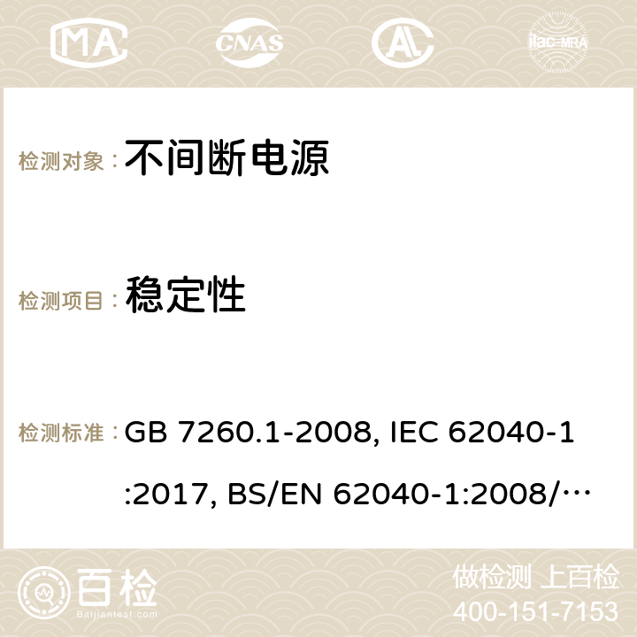 稳定性 不间断电源设备 第一部分UPS的一般规定和安全要求 GB 7260.1-2008, IEC 62040-1:2017, BS/EN 62040-1:2008/A1:2013, BS/EN 62040-1:2019, AS 62040.1:2019，BS/EN/IEC 62040-1:2019+A11:2021 7.2