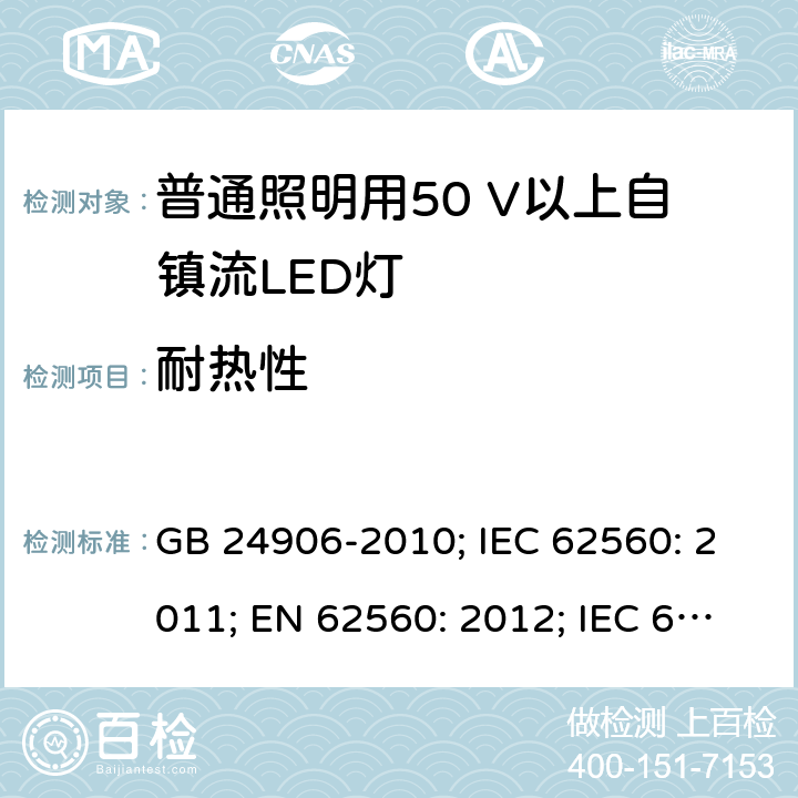 耐热性 普通照明用50V以上自镇流LED灯 安全要求 GB 24906-2010; IEC 62560: 2011; EN 62560: 2012; IEC 62560: 2011+A1:2015; EN 62560: 2012+A1:2015; EN 62560: 2012+A1:2015+A11:2019 11