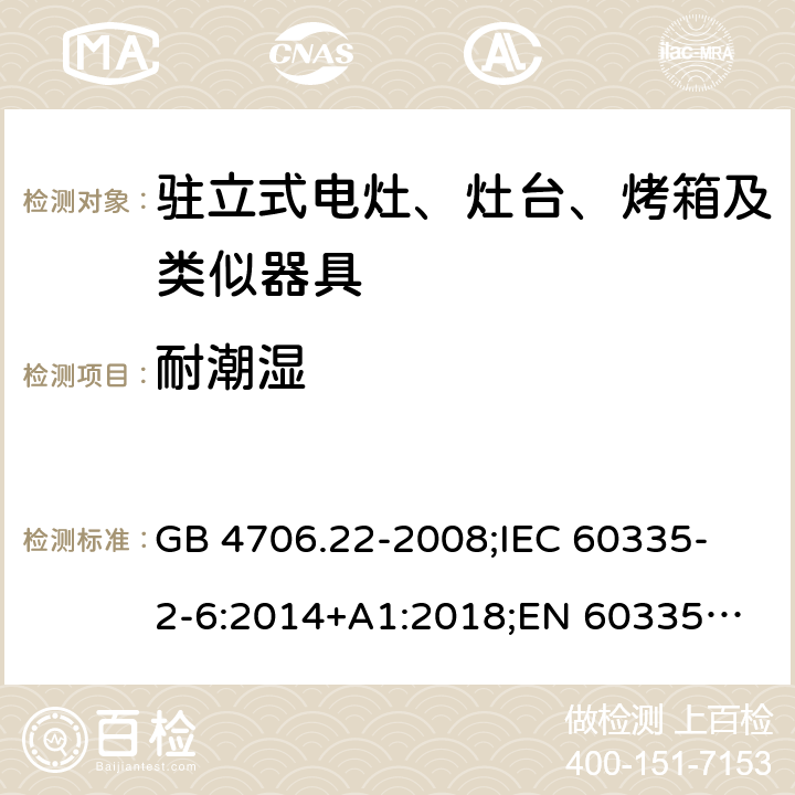 耐潮湿 家用和类似用途电器的安全 驻立式电灶、灶台、烤箱及类似器具的特殊要求 GB 4706.22-2008;
IEC 60335-2-6:2014+A1:2018;
EN 60335-2-6:2015+A1:2020;
AS/NZS 60335.2.6:2014 15