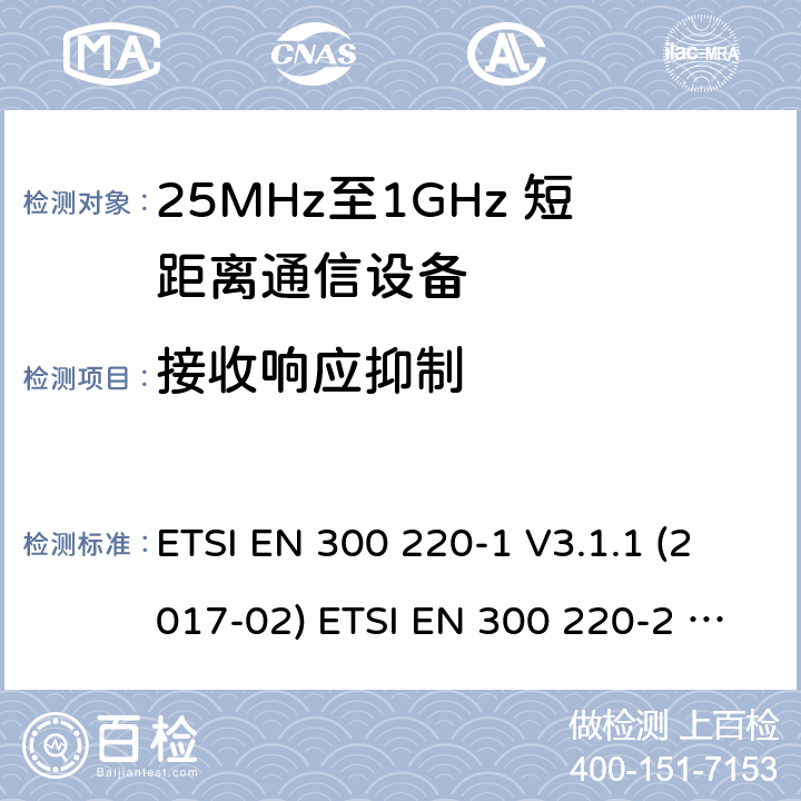 接收响应抑制 短距离设备；25MHz至1GHz短距离无线电设备 ETSI EN 300 220-1 V3.1.1 (2017-02) ETSI EN 300 220-2 V3.2.1 (2018-06) ETSI EN 300 220-2 V3.1.1 (2017-02) ETSI EN 300 220-3-1 V2.1.1 (2016-12) ETSI EN 300 220-3-2 V1.1.1 (2017-02) ETSI EN 300 220-4 V1.1.1 (2017-02) 5.17