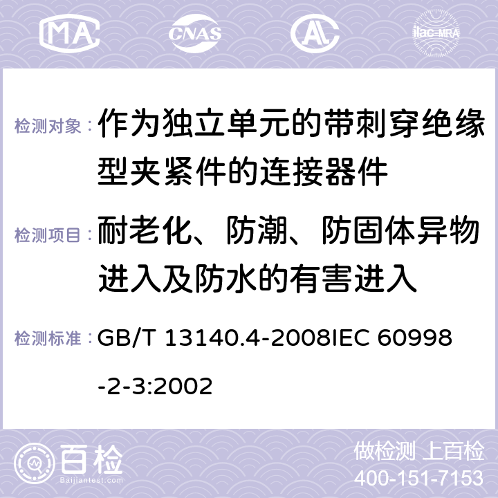 耐老化、防潮、防固体异物进入及防水的有害进入 家用和类似用途低压电路用的连接器件 第2部分:作为独立单元的带刺穿绝缘型夹紧件的连接器件的特殊要求 GB/T 13140.4-2008
IEC 60998-2-3:2002 12