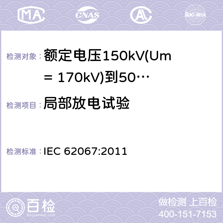 局部放电试验 额定电压150kV(Um= 170kV)到500kV(Um= 550kV)挤包绝缘电力电缆及其附件 试验方法和要求 IEC 62067:2011 12.4.4,9.2,11.2a),13.3.2.3b),13.3.2.3f)