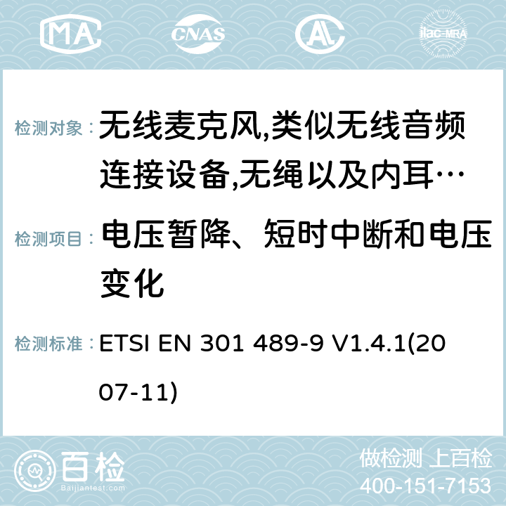 电压暂降、短时中断和电压变化 射频设备和服务的电磁兼容性（EMC）标准第9部分:无线麦克风,类似无线音频连接设备,无绳以及内耳监控设备的特定要求 ETSI EN 301 489-9 V1.4.1(2007-11) 7.2