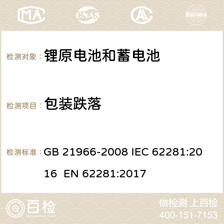 包装跌落 锂原电池和蓄电池在运输中的安全要求 GB 21966-2008
 IEC 62281:2016
 EN 62281:2017 6.6