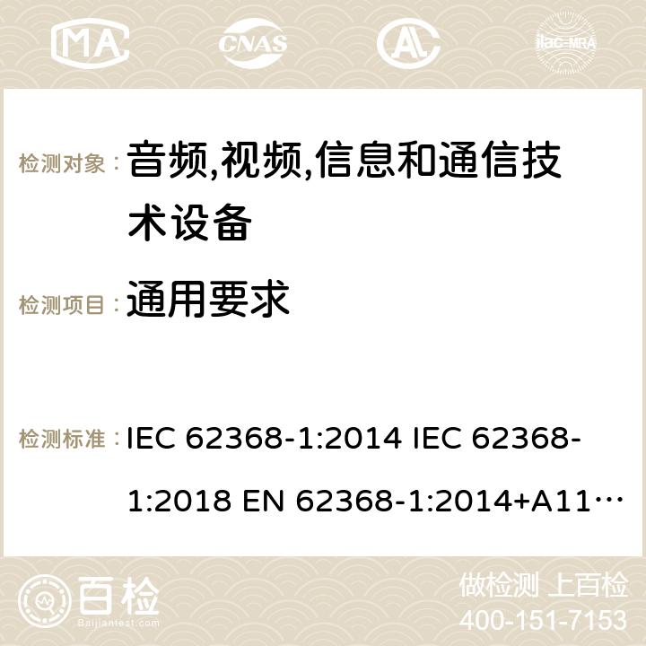 通用要求 音频/视频、信息技术和通信技术设备 第1 部分：安全要求 IEC 62368-1:2014 IEC 62368-1:2018 EN 62368-1:2014+A11:2017 UL 62368-1:2014 AS/NZS 62368.1:2018, EN IEC 62368‑1:2020+A11:2020 4