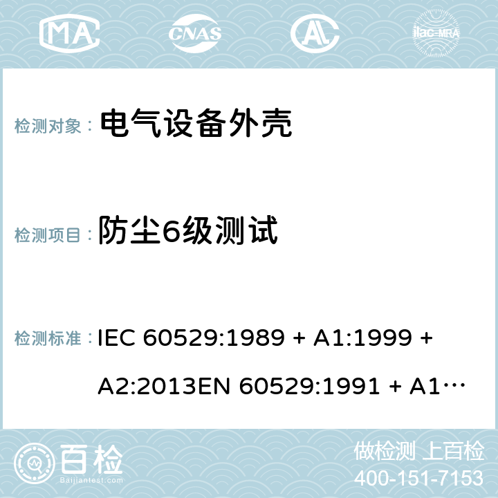 防尘6级测试 外壳防护等级（IP代码） IEC 60529:1989 + A1:1999 + A2:2013
EN 60529:1991 + A1:2000 + A2:2013 13.4