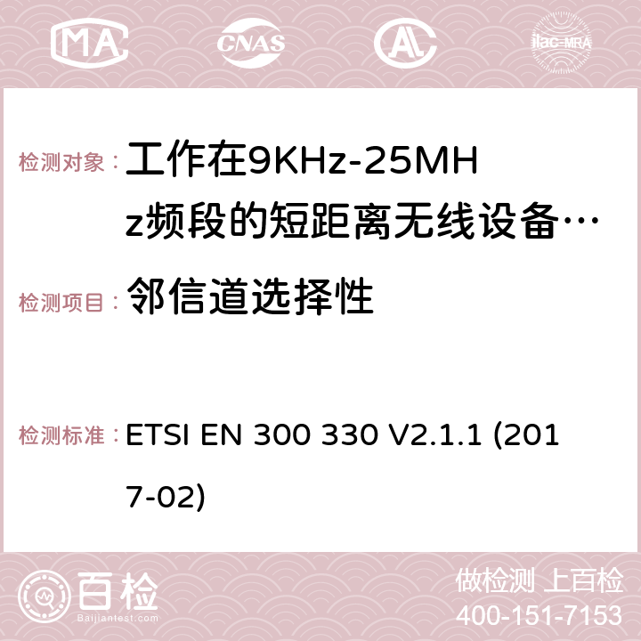 邻信道选择性 工作在9KHz-25MHz频段的短距离无线设备和工作在9KHz-30MHz频段的线圈感应设备；涵盖了2014/53/EU指令第3.2章节的基本要求的协调标准； ETSI EN 300 330 V2.1.1 (2017-02) 4.4.3