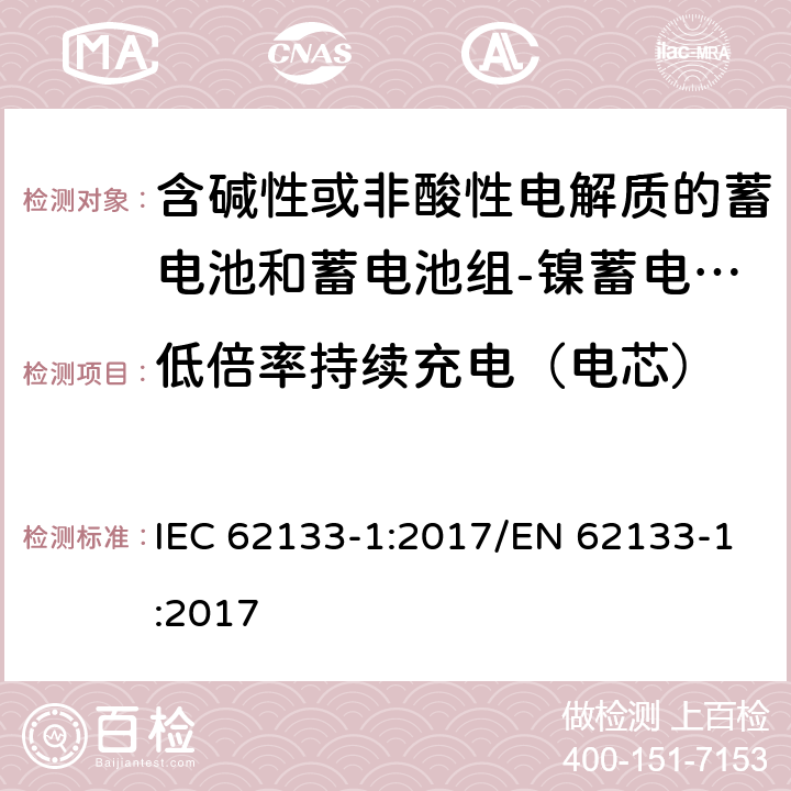 低倍率持续充电（电芯） 含碱性或其他非酸性电解质的蓄电池和蓄电池组 便携式密封蓄电池和蓄电池组的安全性要求第1部分：镍体系 IEC 62133-1:2017/EN 62133-1:2017 7.2.1