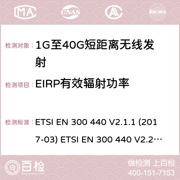 EIRP有效辐射功率 电磁兼容性及无线频谱事物（ERM）;短距离传输设备;工作在1GHz至40GHz之间的射频设备;第1部分：技术特性及测试方法 ETSI EN 300 440 V2.1.1 (2017-03) ETSI EN 300 440 V2.2.1 (2018-07) 7.1