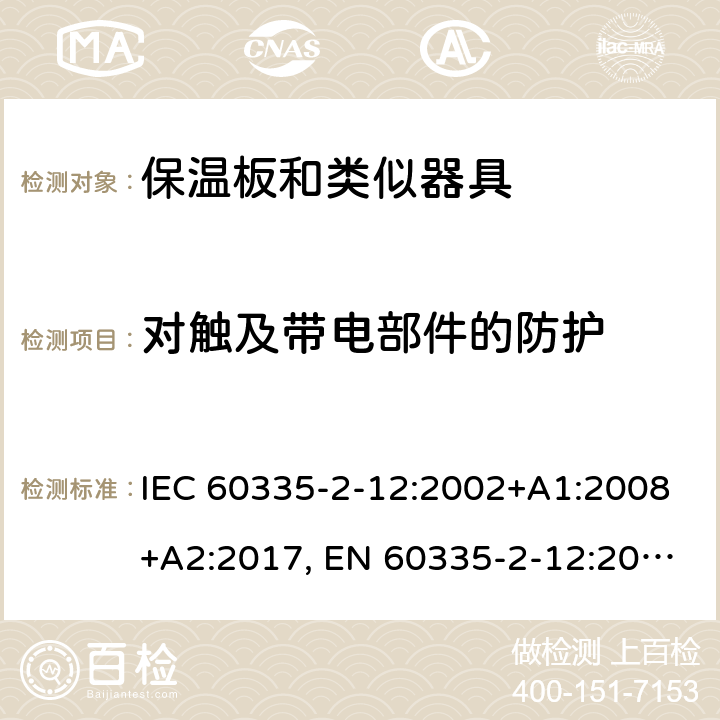 对触及带电部件的防护 家用和类似用途电器的安全 保温板和类似器具的特殊要求 IEC 60335-2-12:2002+A1:2008+A2:2017, EN 60335-2-12:2003+A1:2008+A2:2019，AS/NZS 60335.2.12: 2004+ A1:2009， GB 4706. 55-2008 8