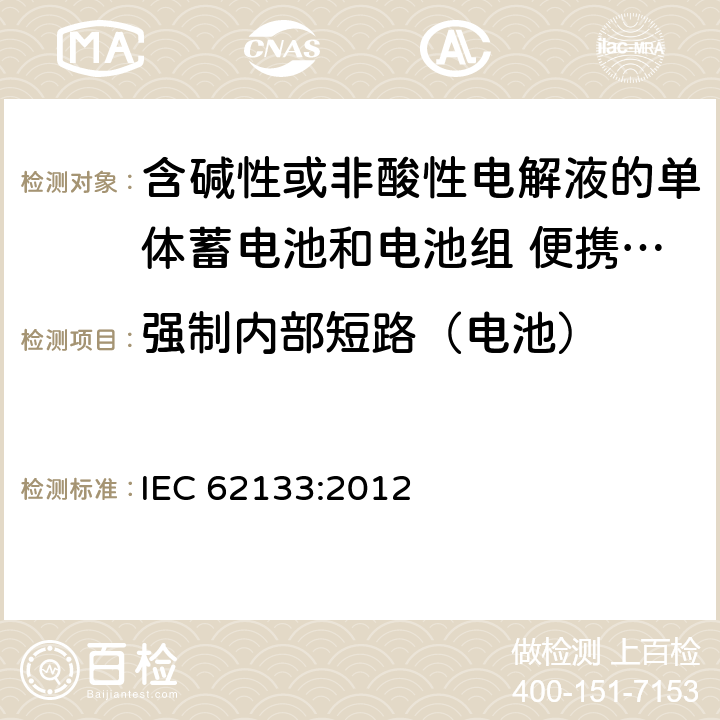 强制内部短路（电池） 含碱性或非酸性电解液的单体蓄电池和电池组 便携式密封单体蓄电池及电池组的安全要求 IEC 62133:2012 8.3.9