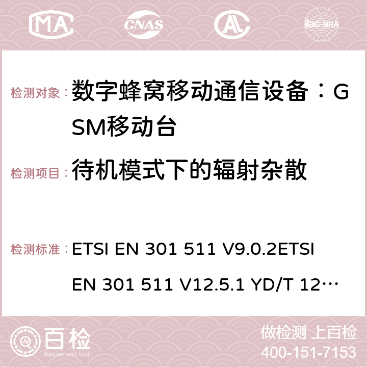 待机模式下的辐射杂散 全球移动通信系统(GSM)；移动台(MS)设备；涵盖第2014/53/EU号指令第3.2条基本要求的统一标准 ETSI EN 301 511 V9.0.2ETSI EN 301 511 V12.5.1 YD/T 1214-2006 YD/T 1215-2006 GB/T 22450.1-2008 4.2.17