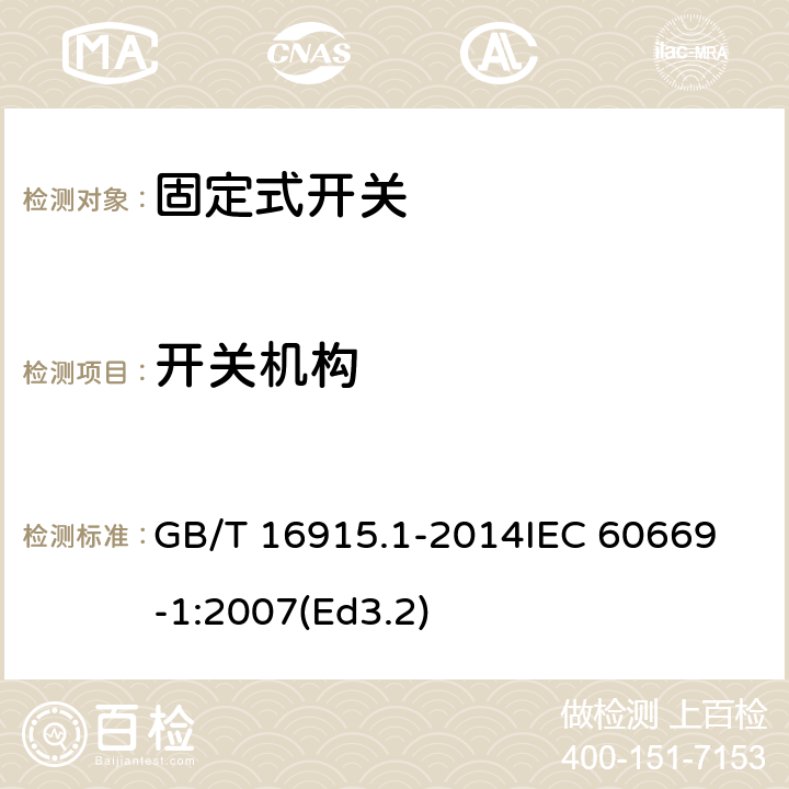 开关机构 家用和类似用途固定式电气装置的开关第1部分:通用要求 GB/T 16915.1-2014
IEC 60669-1:2007(Ed3.2) 14