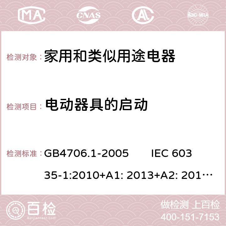 电动器具的启动 家用和类似用途电器的安全　第1部分：通用要求 GB4706.1-2005 IEC 60335-1:2010+A1: 2013+A2: 2016; EN 60335-1:2012+A11: 2014+ A13: 2017+A1: 2019+A2: 2019+A14: 2019; AS/NZS 60335.1: 2011+A1: 2012+A2: 2014+A3: 2015+A4: 2017+A5: 2019 9