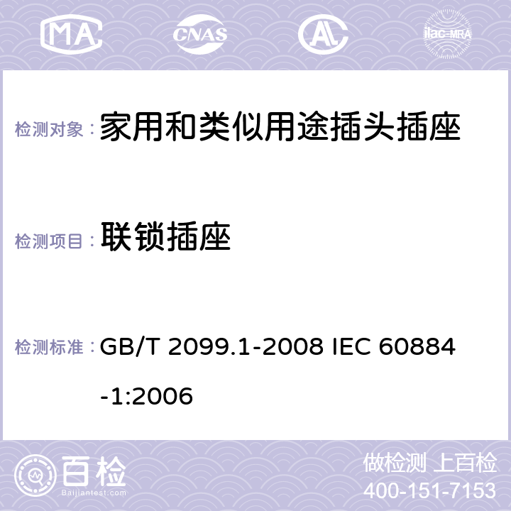 联锁插座 家用和类似用途插头插座 第1部分:通用要求 GB/T 2099.1-2008 
IEC 60884-1:2006 15