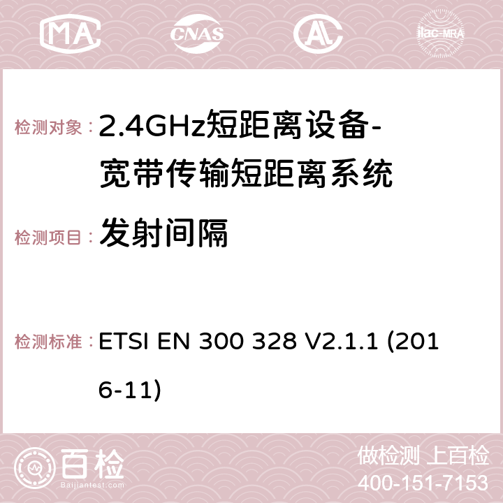 发射间隔 宽带传输系统； 在2,4 GHz频段工作的数据传输设备； 无线电频谱协调统一标准 ETSI EN 300 328 V2.1.1 (2016-11) 4.3.1.3、4.3.2.4