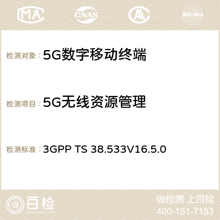 5G无线资源管理 3GPP TS 38.533 3G合作计划；技术规范组无线接入网；NR；用户设备(UE)一致性规范；无线资源管理（RRM） 
V16.5.0 4,5,6,7,8