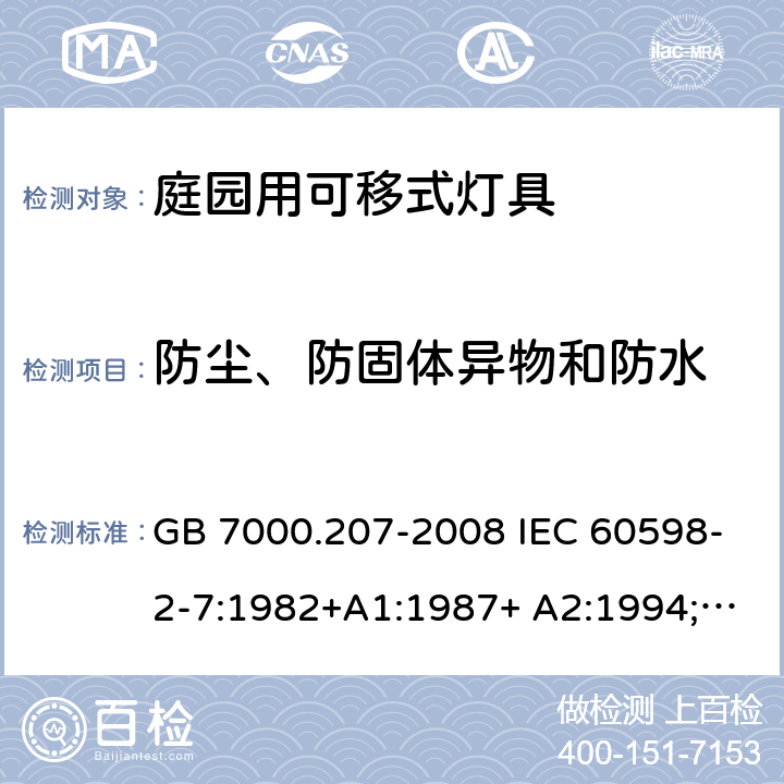 防尘、防固体异物和防水 庭园用可移式灯具 GB 7000.207-2008 IEC 60598-2-7:1982+A1:1987+ A2:1994;
EN 60598-2-7:1989 +A2:1996+A13:1997;
AS/NZS 60598.2.7:2005 13