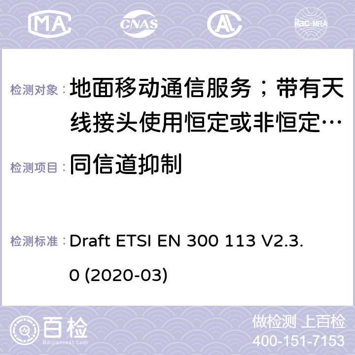 同信道抑制 陆地移动服务;用于传输数据的无线电设备（和/或语音）使用常数或非常量信封调制和天线连接器 Draft ETSI EN 300 113 V2.3.0 (2020-03) 8.5