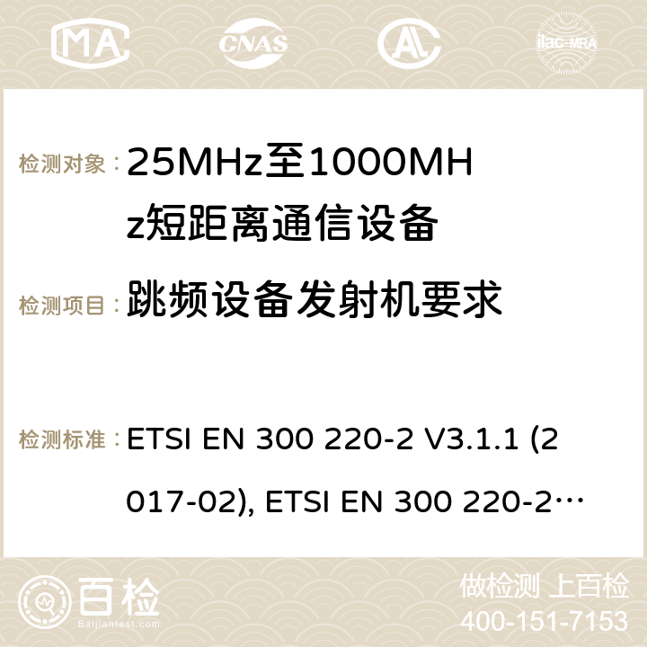 跳频设备发射机要求 短距离设备（SRD）工作在在25 MHz至1 000 MHz的频率范围内;第2部分：协调标准涵盖非指定无线电设备 ETSI EN 300 220-2 V3.1.1 (2017-02), ETSI EN 300 220-2 V3.2.1 (2018-06) 4.3