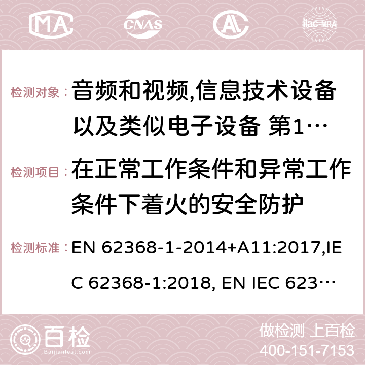 在正常工作条件和异常工作条件下着火的安全防护 音频和视频,信息技术设备以及类似电子设备 第1部分:通用要求 EN 62368-1-2014+A11:2017,IEC 62368-1:2018, EN IEC 62368‑1:2020,EN IEC 62368‑1:2020+A11:2020,BS EN IEC 62368-1:2020+A11:2020；
AS/NZS 62368.1:2018 6.3